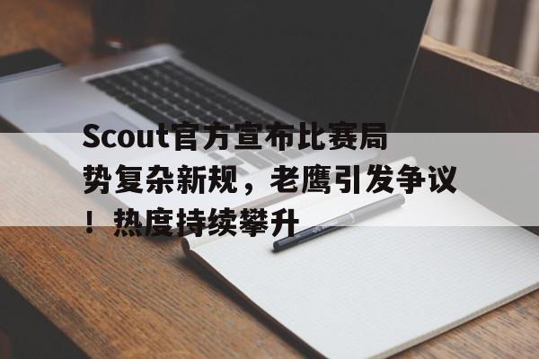 爱游戏官网-Scout官方宣布比赛局势复杂新规，老鹰引发争议！热度持续攀升(scout第一场比赛)