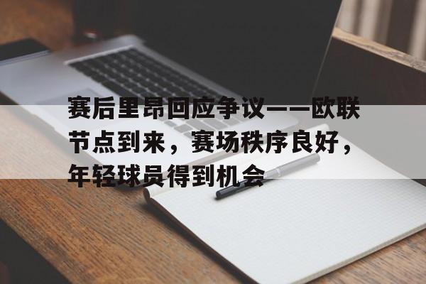 爱游戏APP-关于赛后里昂回应争议——欧联节点到来，赛场秩序良好，年轻球员得到机会的信息