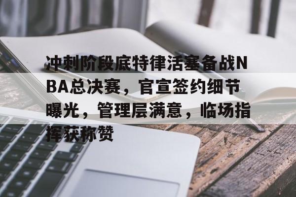包含冲刺阶段底特律活塞备战NBA总决赛，官宣签约细节曝光，管理层满意，临场指挥获称赞的词条